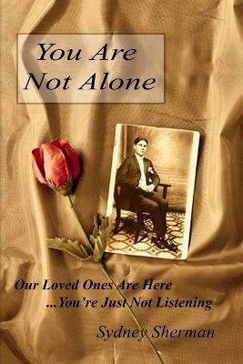 You Are Not Alone Our Loved Ones Are Here...You''re Just Not Listening - Sydney Sherman - cover