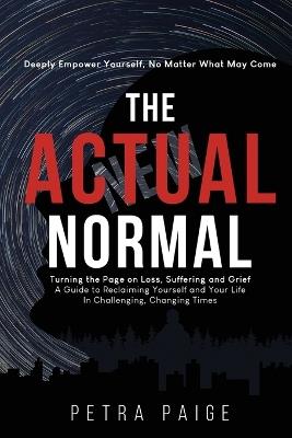 The Actual Normal: Turning The Page on Loss, Suffering and Grief: A Guide To Reclaiming Yourself And Your Life In Challenging, Changing Times - Petra Paige - cover