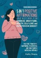 5 in 1 Positive Affirmations and Actions for Kindness, Gratitude, Health, Self Love and Entrepreneur Mindset: Practice Positivity, Happiness, Manifesting and Mindfulness with Daily Rituals of Thankfulness, Inner Strength and Confidence - Kathy Shanks - cover