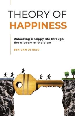 Theory of Happiness: Unlocking a happy life through the wisdom of Stoicism - Ben Van de Beld - cover