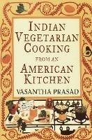 Indian Vegetarian Cooking from an American Kitchen: A Cookbook - Vasantha Prasad - cover