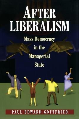 After Liberalism: Mass Democracy in the Managerial State - Paul Edward Gottfried - cover