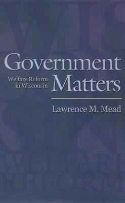 Government Matters: Welfare Reform in Wisconsin - Lawrence M. Mead - cover