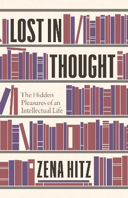 Lost in Thought: The Hidden Pleasures of an Intellectual Life - Zena Hitz - cover