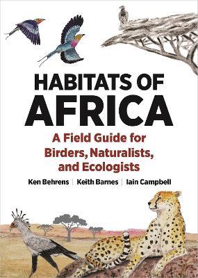 Habitats of Africa: A Field Guide for Birders, Naturalists, and Ecologists - Ken Behrens,Keith Barnes,Iain Campbell - cover
