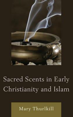 Sacred Scents in Early Christianity and Islam - Mary Thurlkill - cover