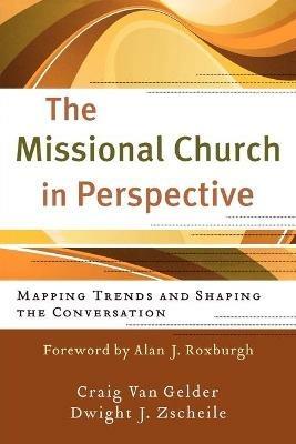The Missional Church in Perspective – Mapping Trends and Shaping the Conversation - Craig Van Gelder,Dwight J Zscheile,Alan Roxburgh - cover