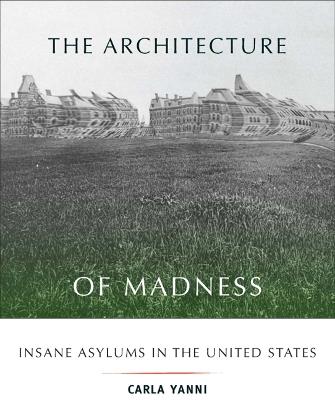 The Architecture of Madness: Insane Asylums in the United States - Carla Yanni - cover