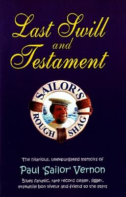 Last Swill & Testament: The Hilarious, Unexpurgated Memoirs of Paul 'Sailor' Vernon, Blues Fanatic, Rare Record Dealer, Ligger, Erstwhile Bon Viveur & Friend to the Stars - Paul Vernon - cover
