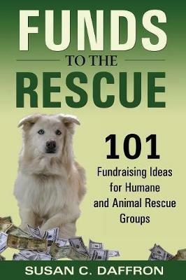 Funds to the Rescue: 101 Fundraising Ideas for Humane and Animal Rescue Groups - Susan C. Daffron - cover