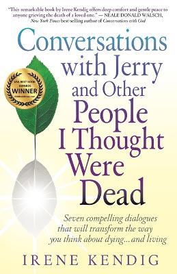 Conversations with Jerry and Other People I Thought Were Dead: Seven Compelling Dialogues That Will Transform the Way You Think about Dying . . . and - Irene Kendig - cover