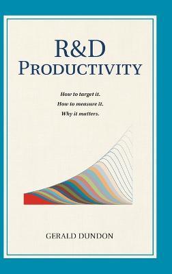 R&D Productivity: How to target it, . How to measure it. Why it matters.. - Gerald P Dundon - cover