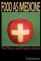 Food as Medicine: The Theory and Practice of Food - Todd Caldecott - cover