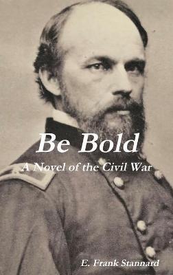 Be Bold: A Novel of the Civil War - E Frank Stannard - cover