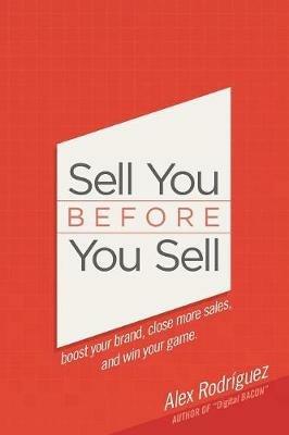 Sell You Before You Sell: Boost your brand, close more sales, and win your game. - Alex Rodriguez - cover