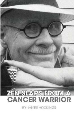 Zen Slaps from a Cancer Warrior: A Pissant's Perspective - James A. Hockings - cover