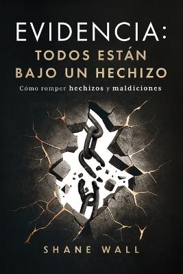 Evidencia: Todos están bajo un hechizo: Cómo romper hechizos y maldiciones - Shane Wall - cover