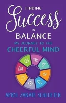 Finding Success in Balance: My Journey to The Cheerful Mind - Apryl Zarate Schlueter - cover