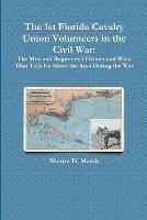 The 1st Florida Union Cavalry Volunteers in the Civil War: The Men and Regimental History and What That Tells Us About the Area During the War - Sharon D Marsh - cover