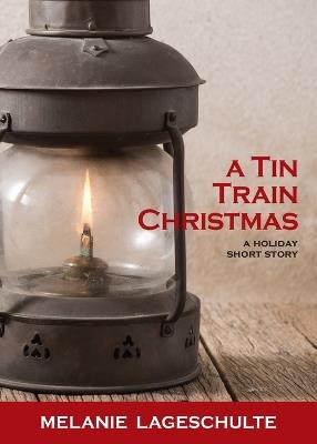 A Tin Train Christmas: (short fiction) - Melanie Lageschulte - cover