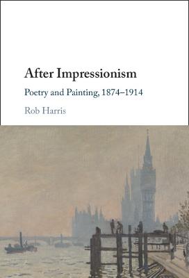 After Impressionism: Poetry and Painting, 1874-1914 - Rob Harris - cover