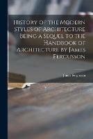 Libro in inglese History of the Modern Styles of Architecture Being a Sequel to the Handbook of Architecture by James Fergusson 