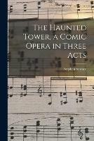 Libro in inglese The Haunted Tower, a Comic Opera in Three Acts 