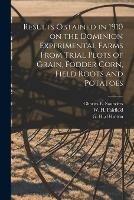 Results Obtained in 1910 on the Dominion Experimental Farms From Trial Plots of Grain, Fodder Corn, Field Roots and Potatoes [microform] - cover