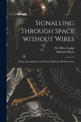 Signalling Through Space Without Wires: Being a Description of the Work of Hertz & His Successors - Heinrich 1857-1894 Hertz - cover