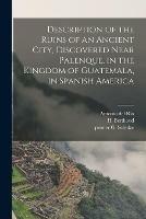 Description of the Ruins of an Ancient City, Discovered Near Palenque, in the Kingdom of Guatemala, in Spanish America - G Printer Schulze - cover