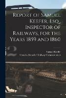 Libro in inglese Report of Samuel Keefer, Esq., Inspector of Railways, for the Years 1859 and 1860 [microform]  - Samuel 1811-1890 Keefer
