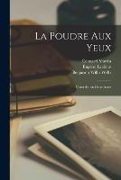 La Poudre Aux Yeux: Comedie En Deux Actes - Eugene Labiche,Benjamin Willis Wells,Edouard Martin - cover