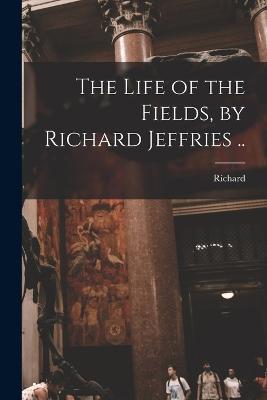 The Life of the Fields, by Richard Jeffries .. - Richard 1848-1887 Jefferies - cover
