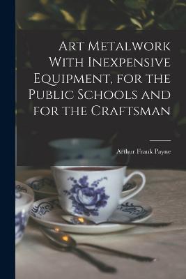 Art Metalwork With Inexpensive Equipment, for the Public Schools and for the Craftsman - Arthur Frank Payne - cover