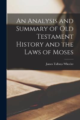 An Analysis and Summary of Old Testament History and the Laws of Moses - James Talboys Wheeler - cover