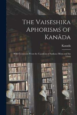 The Vaiseshika Aphorisms of Kanâda: With Comments From the Upaskâra of Sankara-Misra and the Vivrit - Kanada - cover