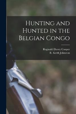 Hunting and Hunted in the Belgian Congo - Reginald Davey Cooper,R Keith Johnston - cover