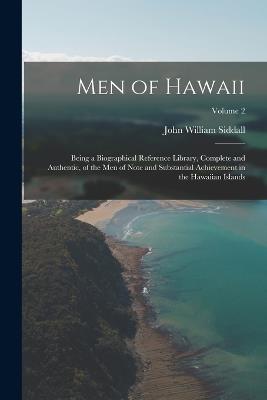Men of Hawaii: Being a Biographical Reference Library, Complete and Authentic, of the Men of Note and Substantial Achievement in the Hawaiian Islands; Volume 2 - John William Siddall - cover