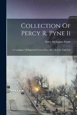 Collection Of Percy R. Pyne Ii: A Catalogue Of Engraved Views, Plans, &c. Of New York City - Percy Rivington Payne - cover