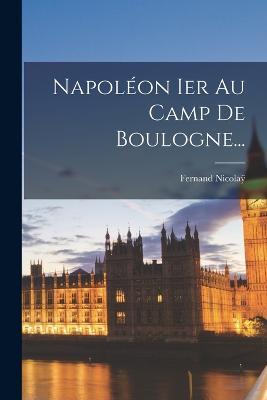 Napoléon Ier Au Camp De Boulogne... - Fernand Nicolaÿ - cover