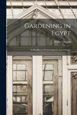 Gardening in Egypt: A Handbook of Gardening for Lower Egypt - Walter Draper - cover