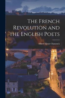 The French Revolution and the English Poets - Albert Elmer Hancock - cover