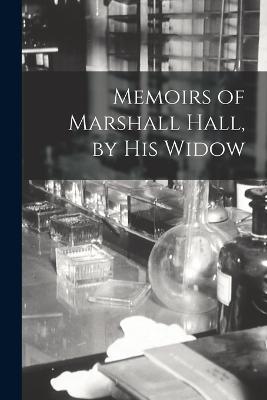 Memoirs of Marshall Hall, by his Widow - Anonymous - cover