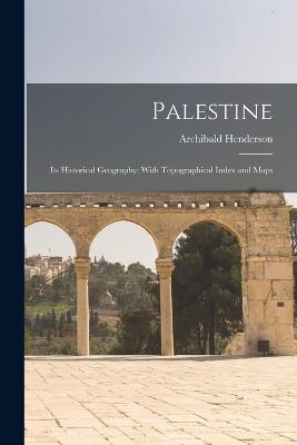 Palestine: Its Historical Geography: With Topographical Index and Maps - Archibald Henderson - cover