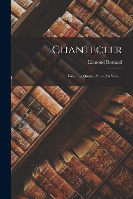 Chantecler: Pièce En Quatre Actes, En Vers ... - Edmond Rostand - cover