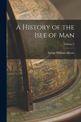 A History of the Isle of Man; Volume 2 - Arthur William Moore - cover