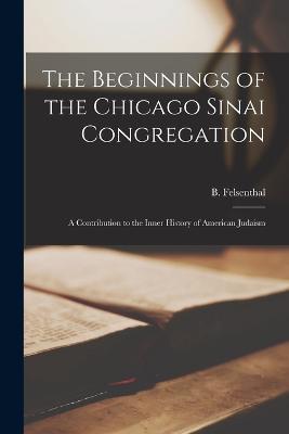 The Beginnings of the Chicago Sinai Congregation: A Contribution to the Inner History of American Judaism - B Felsenthal - cover