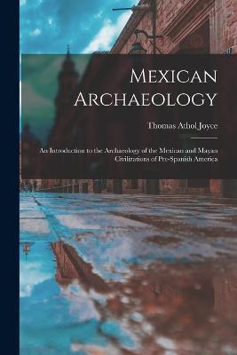 Mexican Archaeology: An Introduction to the Archaeology of the Mexican and Mayan Civilizations of Pre-Spanish America - Thomas Athol Joyce - cover
