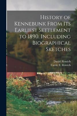 History of Kennebunk From its Earliest Settlement to 1890. Including Biographical Sketches - Daniel Remich - cover