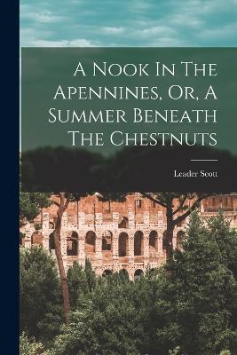 A Nook In The Apennines, Or, A Summer Beneath The Chestnuts - Leader Scott - cover